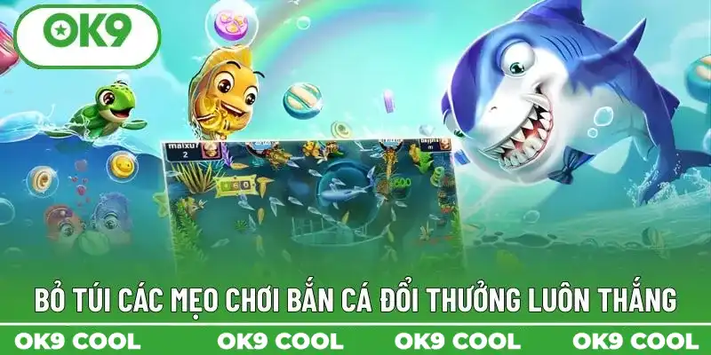 Bỏ túi các mẹo chơi bắn cá đổi thưởng luôn thắng