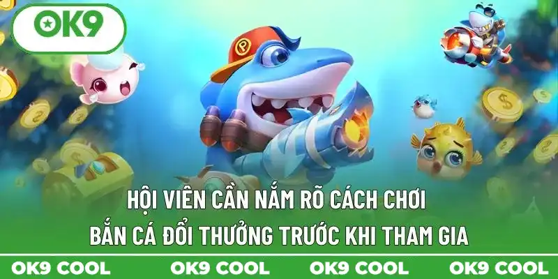 Hội viên cần nắm rõ cách chơi bắn cá đổi thưởng trước khi tham gia